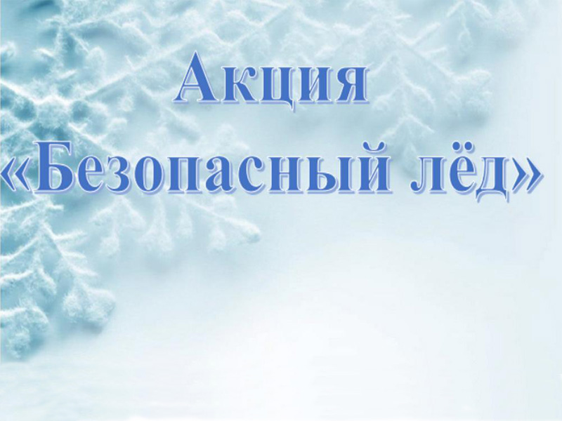Акция «Безопасный лед» с 29 января по 4 февраля.